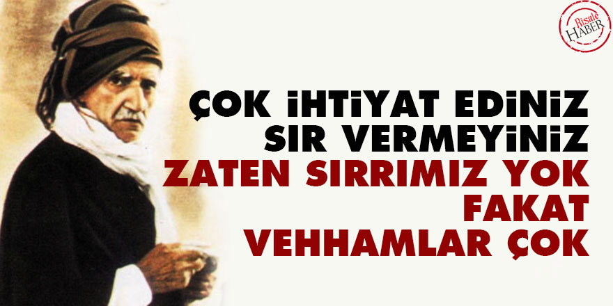 Bediüzzaman: Çok ihtiyat ediniz, sır vermeyiniz, zaten sırrımız yok fakat vehhamlar çok