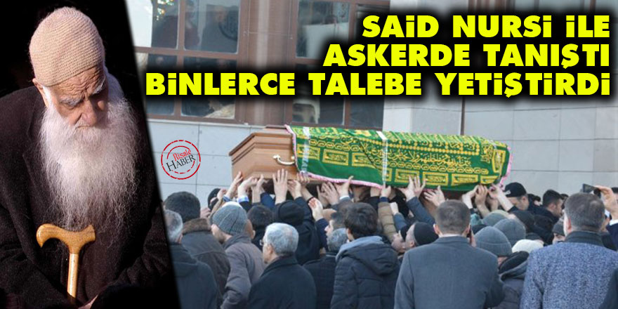 Said Nursi ile askerde tanıştı, binlerce talebe yetiştirdi