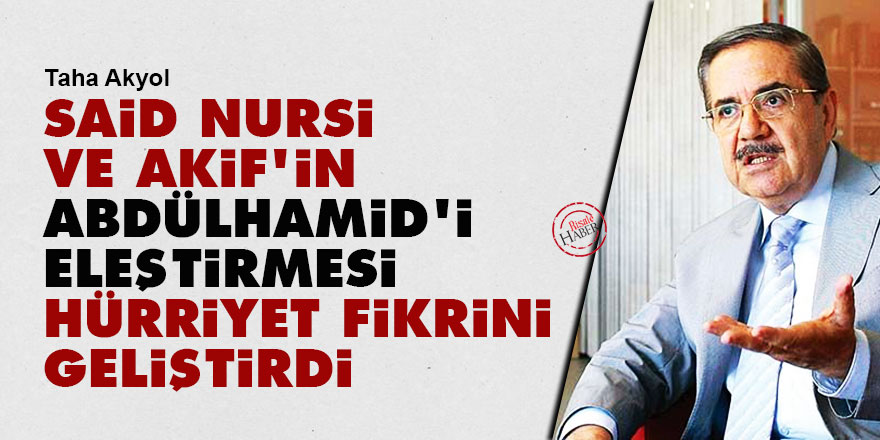 Said Nursi ve Akif'in Abdülhamid'i eleştirmesi hürriyet fikrini geliştirdi