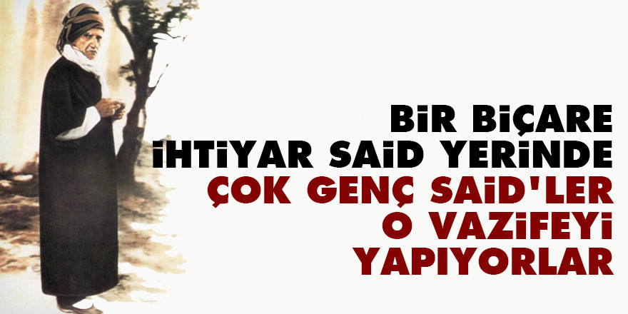 Bediüzzaman: Bir biçare ihtiyar Said yerinde çok genç Said’ler o vazifeyi yapıyorlar