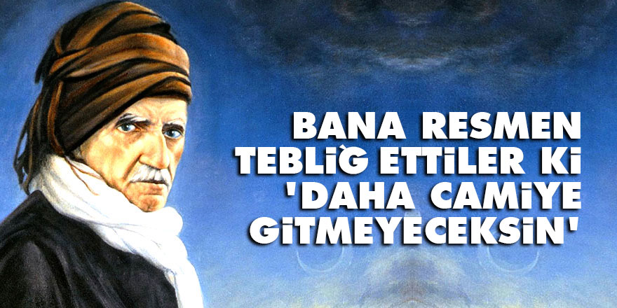 Bediüzzaman: Bana resmen tebliğ ettiler ki, 'Daha camiye gitmeyeceksin'