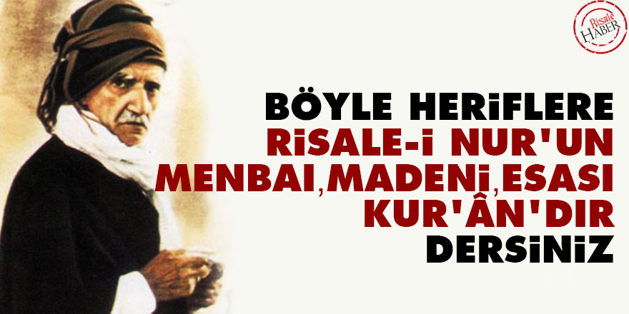 Bediüzzaman: Böyle heriflere 'Risale-i Nur’un menbaı, madeni, esası Kur’ân’dır' dersiniz