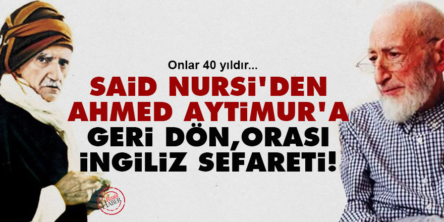 Said Nursi'den Ahmed Aytimur'a: Geri dön, orası İngiliz sefareti!