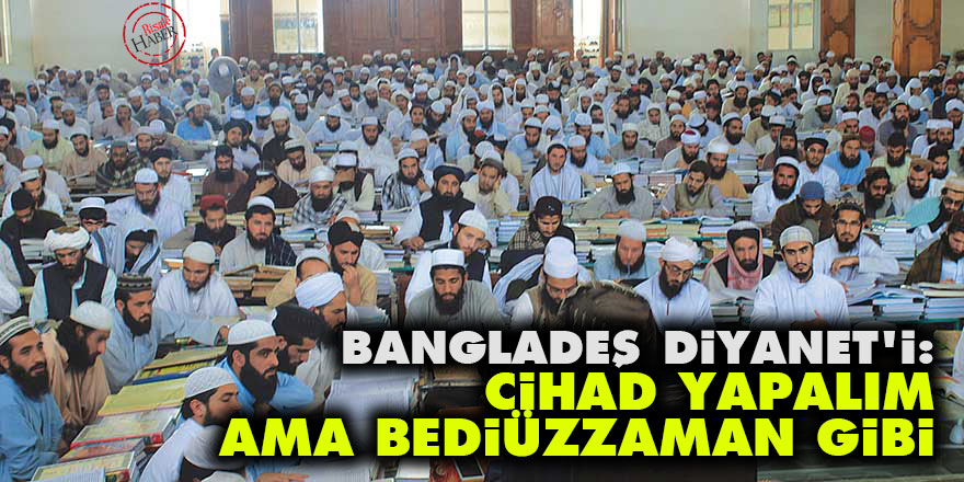 Bangladeş Diyanet'i: Cihad yapalım ama Bediüzzaman gibi