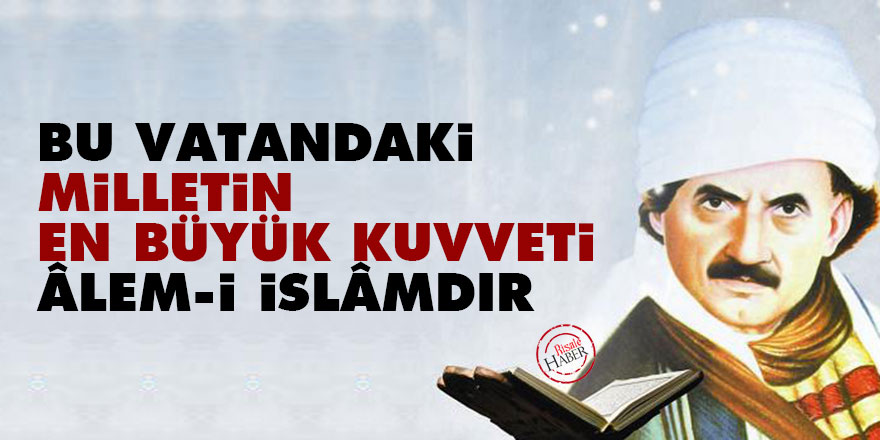Bediüzzaman: Bu vatandaki milletin en büyük kuvveti âlem-i İslâm