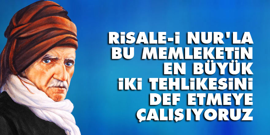 Bediüzzaman: Risale-i Nur’la, bu memleketin en büyük iki tehlikesini def etmeye çalışıyoruz