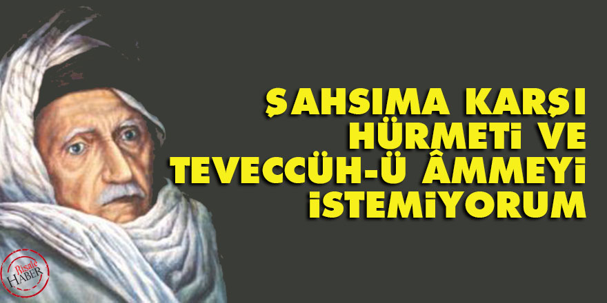 Bediüzzaman: Şahsıma karşı hürmeti ve teveccüh-ü âmmeyi istemiyorum