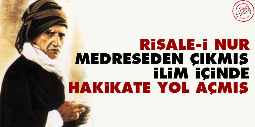 Bediüzzaman: Risale-i Nur medreseden çıkmış, ilim içinde hakikate yol açmış