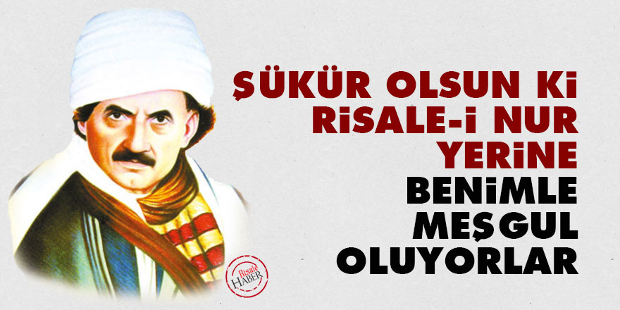 Bediüzzaman: Şükür olsun ki, Risale-i Nur yerine benimle meşgul oluyorlar
