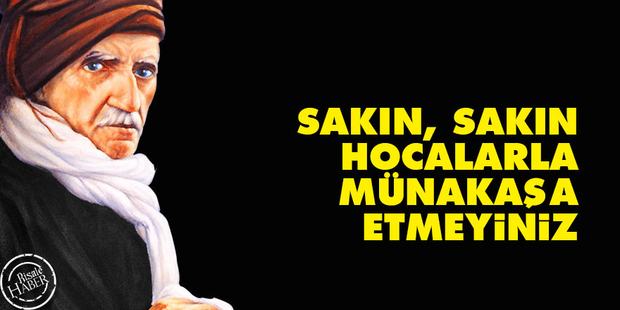 Bediüzzaman: Sakın, sakın hocalarla münakaşa etmeyiniz