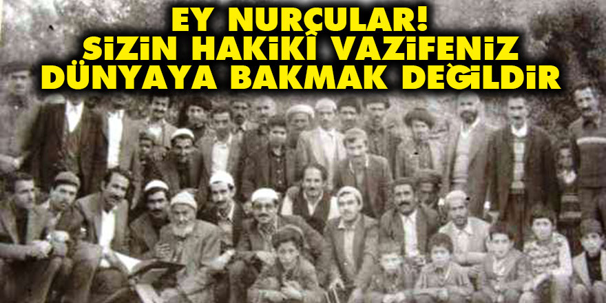 Ey Nurcular! Sizin hakikî vazifeniz dünyaya bakmak değildir