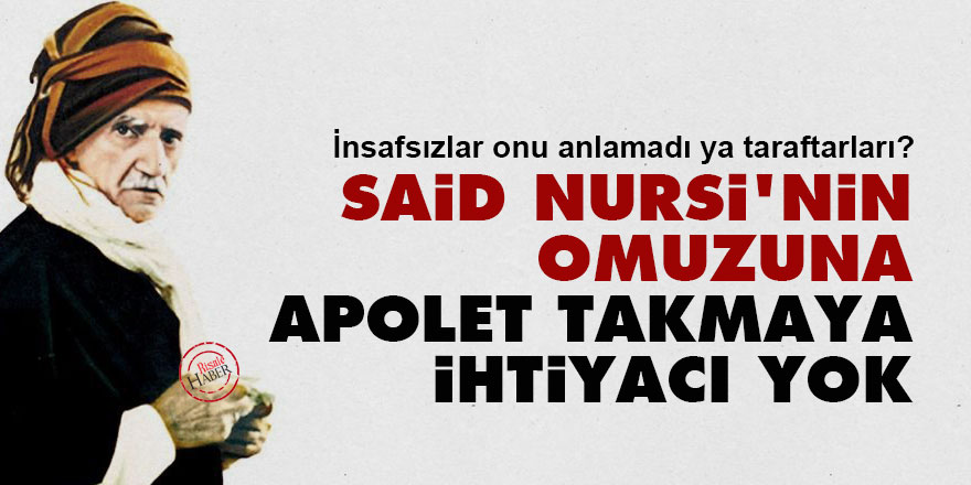 Said Nursi'nin omuzuna apolet takmaya ihtiyacı yok