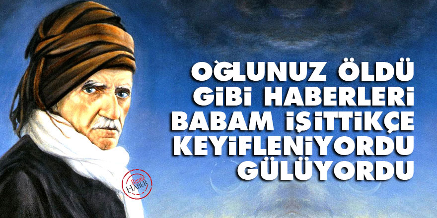 Bediüzzaman: Oğlunuz öldü gibi haberleri babam işittikçe, keyifleniyordu, gülüyordu