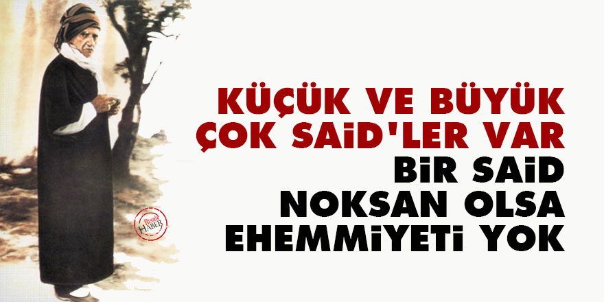 Bediüzzaman: Küçük ve büyük çok Said’ler var bir Said noksan olsa, ehemmiyeti yok