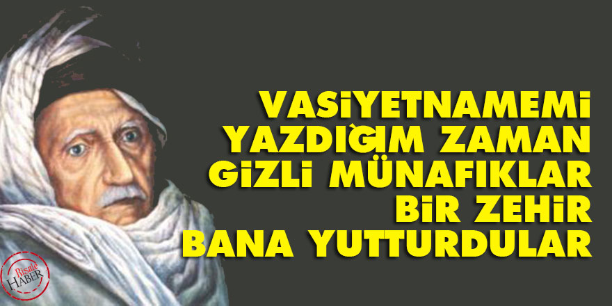 Bediüzzaman: Vasiyetnamemi yazdığım zaman gizli münafıklar bir zehir bana yutturdular