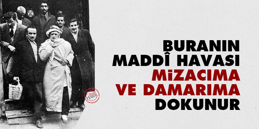 Bediüzzaman: Buranın maddî havası mizacıma ve damarıma dokunur