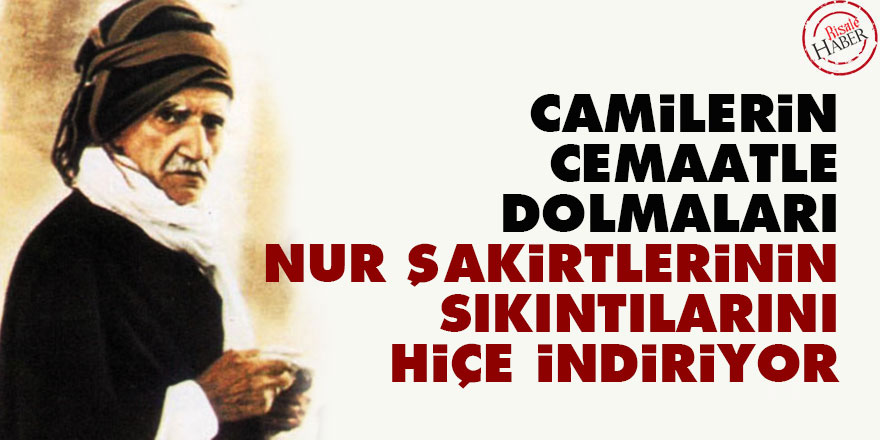 Bediüzzaman: Camilerin cemaatle dolmaları, Nur şakirtlerinin sıkıntılarını hiçe indiriyor