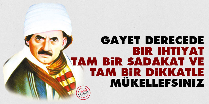 Bediüzzaman: Gayet derecede bir ihtiyat, tam bir sadakat ve tam bir dikkatle mükellefsiniz