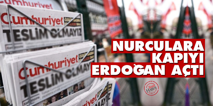 Cumhuriyet: Nurculara kapıyı Erdoğan açtı