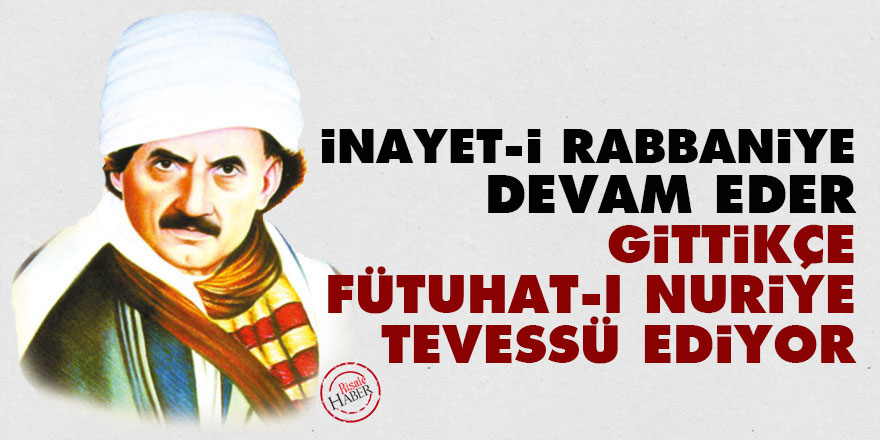 Bediüzzaman: İnayet-i Rabbaniye devam eder, gittikçe fütuhat-ı Nuriye tevessü ediyor