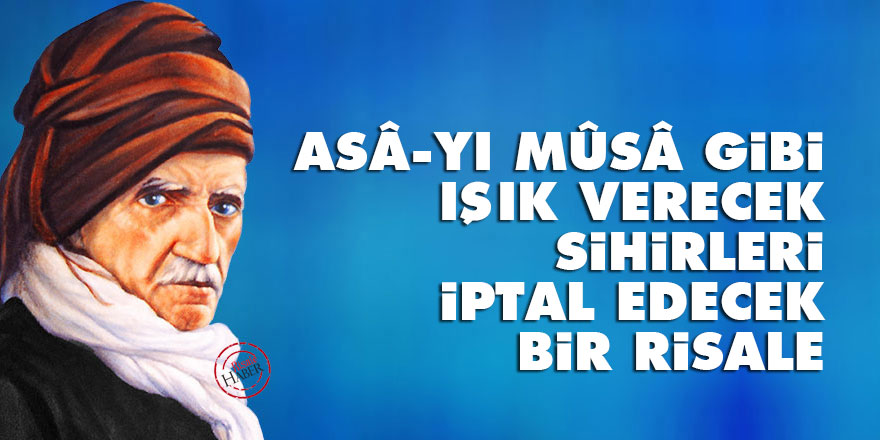 Bediüzzaman: Asâ-yı Mûsâ gibi ışık verecek, sihirleri iptal edecek bir risale