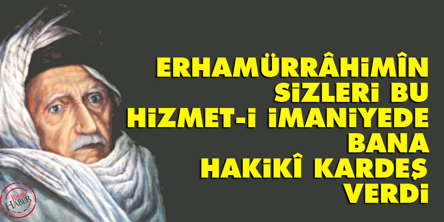Bediüzzaman: Erhamürrâhimîn sizleri bu hizmet-i imaniyede bana hakikî kardeş verdi