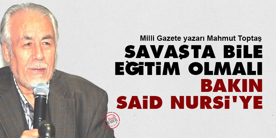 Savaş sırasında bile eğitim olmalı, bakın Said Nursi'ye