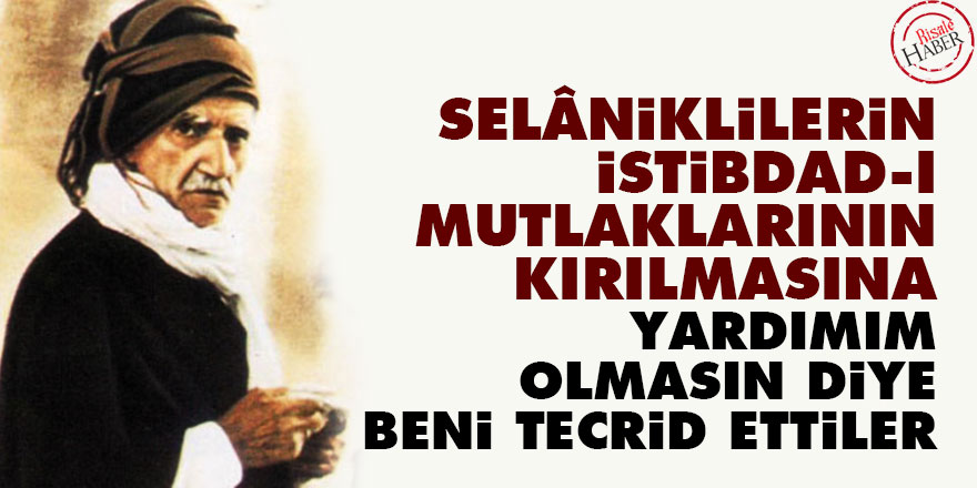 Bediüzzaman: Selâniklilerin istibdad-ı mutlaklarının kırılmasına yardımım olmasın beni tecrid ettiler
