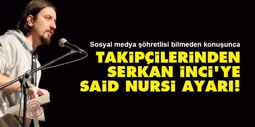 Takipçilerinden Serkan İnci'ye Said Nursi ayarı!