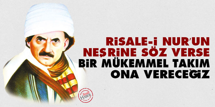 Bediüzzaman: Risale-i Nur’un neşrine söz verse, bir mükemmel takım ona vereceğiz