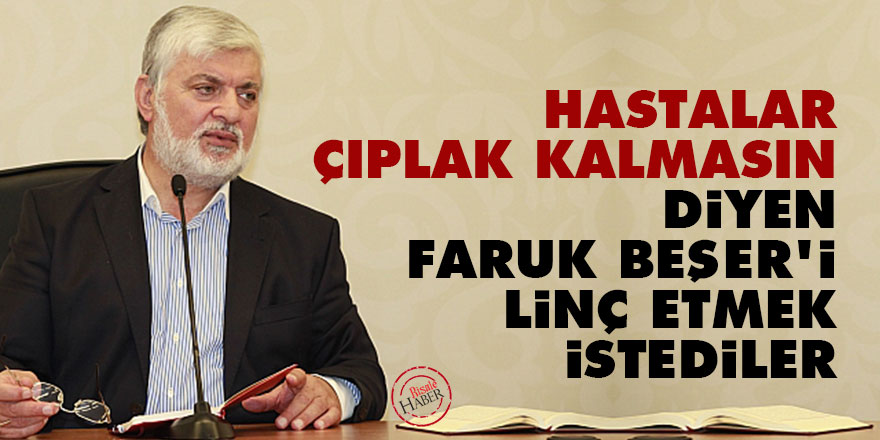 'Hastalar çıplak kalmasın' diyen Faruk Beşer'i linç etmek istediler