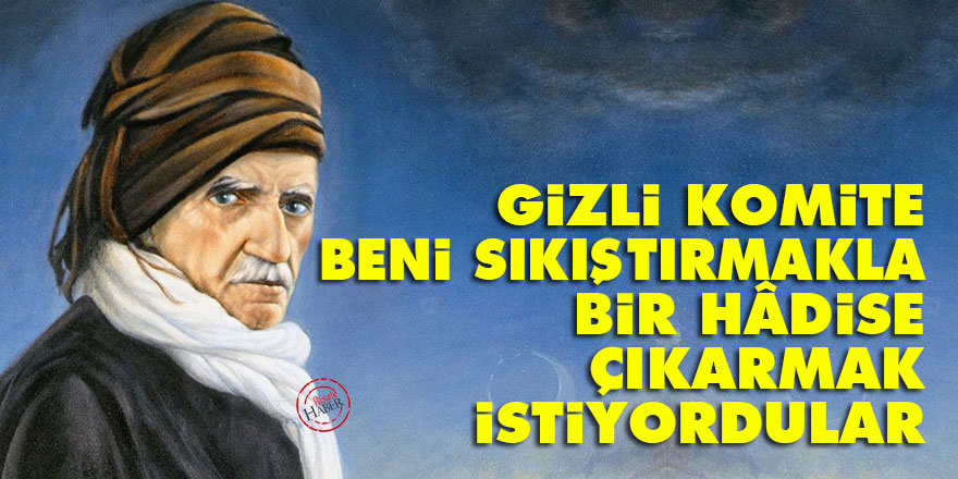 Bediüzzaman: Gizli komite beni sıkıştırmakla bir hâdise çıkarmak istiyordular