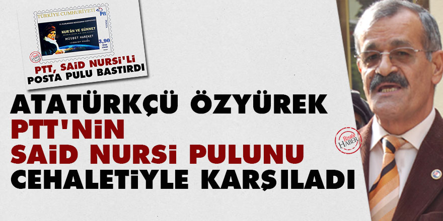 Atatürkçü Özyürek, PTT'nin Said Nursi pulunu cehaletiyle karşıladı!