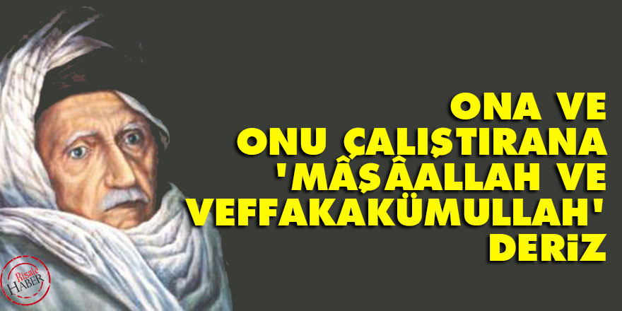 Bediüzzaman: Ona ve onu çalıştırana 'Mâşâallah ve veffakakümullah' deriz