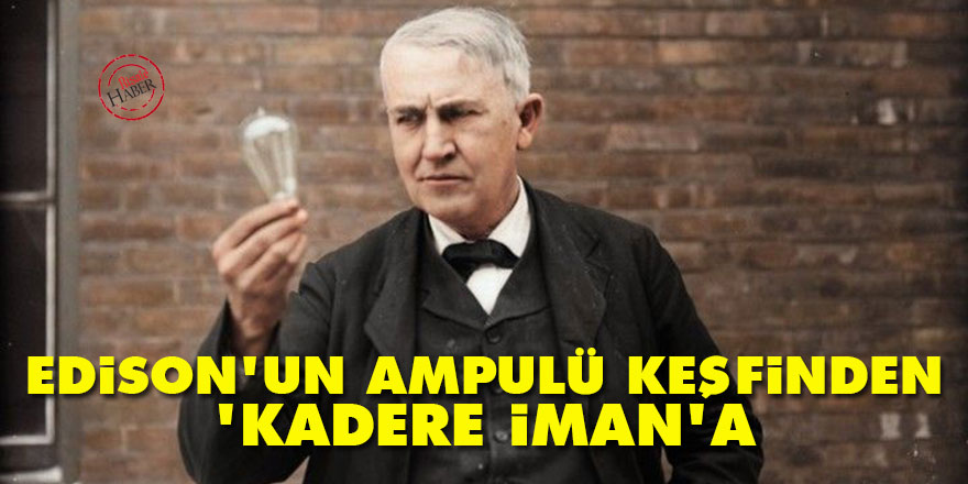 Edison'un ampulü keşfinden 'kadere iman'a