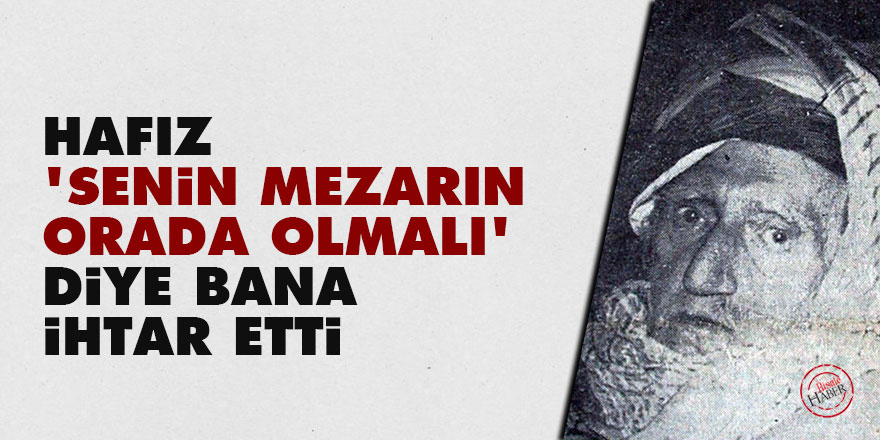Bediüzzaman: Hafız, 'Senin mezarın orada olmalı' diye bana ihtar etti