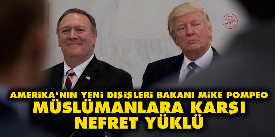 Amerika'nın yeni Dışişleri Bakanı Mike Pompeo, Müslümanlara karşı nefret yüklü