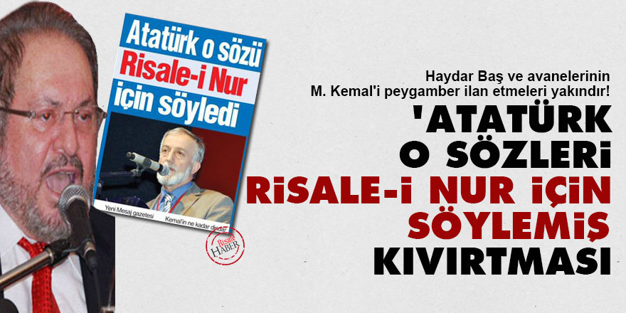 Haydar Başgillerin 'Atatürk o sözleri Risale-i Nur için söylemiş' kıvırtması