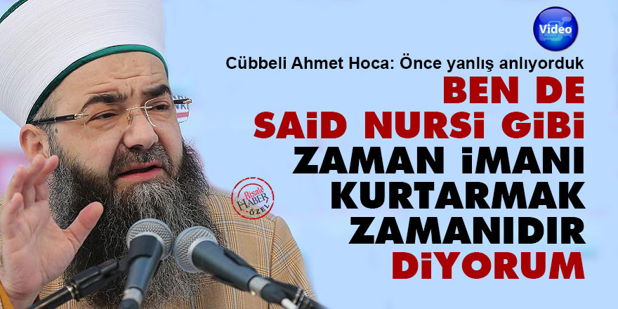 Cübbeli Ahmet: Ben de Said Nursi gibi 'zaman imanı kurtarmak zamanıdır' diyorum