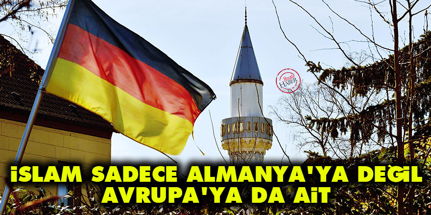 İslam sadece Almanya'ya değil, Avrupa'ya da ait