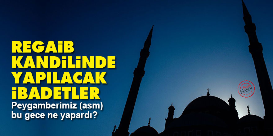 Regaib ne demek? Regaib Kandili'nde hangi ibadet edilir? Peygamberimiz (asm) bu gece ne yapardı?
