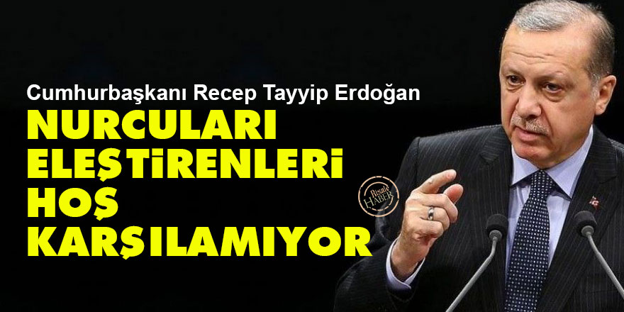 Cumhurbaşkanı Erdoğan, Nurcuları eleştirenleri hoş karşılamıyor