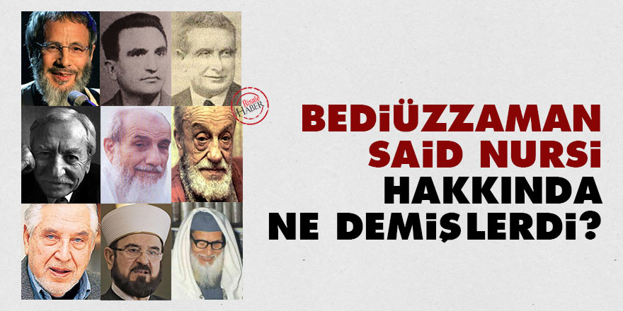 Bediüzzaman Said Nursi hakkında ne demişlerdi?