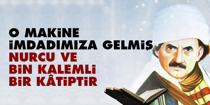 Bediüzzaman: O makine, imdadımıza gelmiş Nurcu ve bin kalemli bir kâtiptir