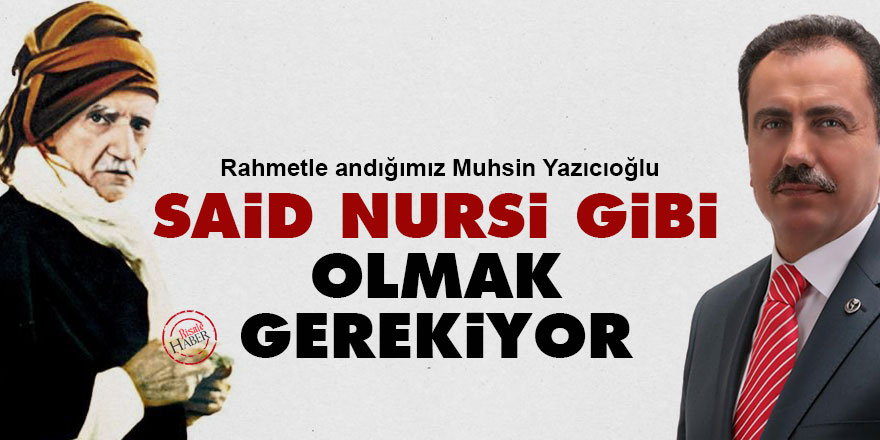 Muhsin Yazıcıoğlu : Said Nursi gibi olmak gerekiyor
