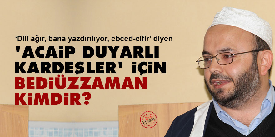 'Acaip duyarlı kardeşler' için Bediüzzaman kimdir