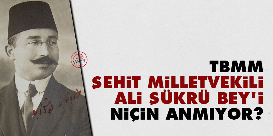 TBMM, şehit milletvekili Ali Şükrü Bey’i niçin anmıyor?
