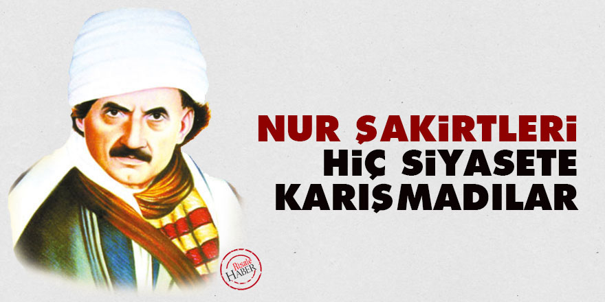 Bediüzzaman: Nur şakirtleri, hiç siyasete karışmadılar
