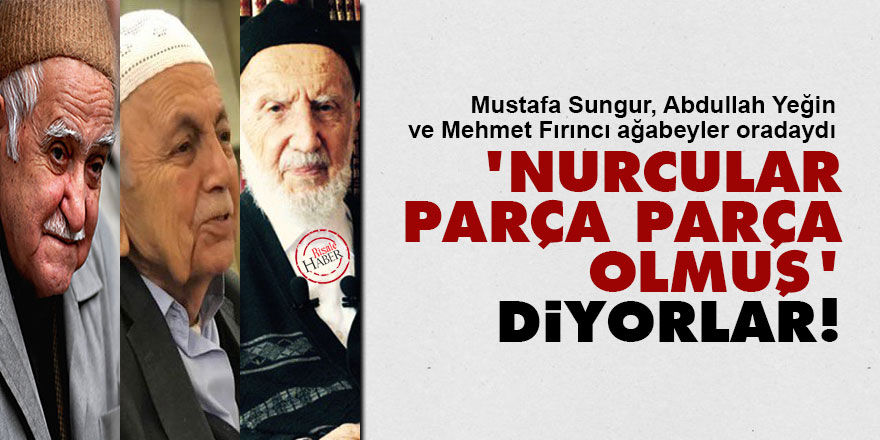 Said Nursi'nin talebeleri: 'Nurcular parça parça olmuş' diyorlar!