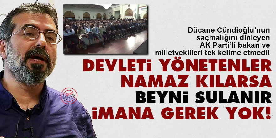 Cündioğlu: Devleti yönetenler namaz kılarsa beyni sulanır, imana gerek yok!